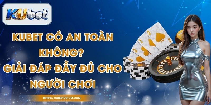 Kubet Có An Toàn Không? Giải Đáp Đầy Đủ Cho Người Chơi 1 Kubet Có An Toàn Không? Giải Đáp Đầy Đủ Cho Người Chơi